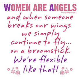 Women are angels and when someone breaks our wings, we simply continue to fly on a broomstick. We're flexible like that T-Shirts and Gifts