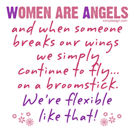 Women are angels and when someone breaks our wings, we simply continue to fly on a broomstick. We're flexible like that T-Shirts and Gifts